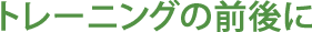 トレーニングの前後に